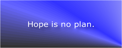 Hope is no plan.
